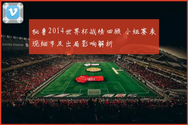 秘鲁2014世界杯战绩回顾 小组赛表现细节及出局影响解析