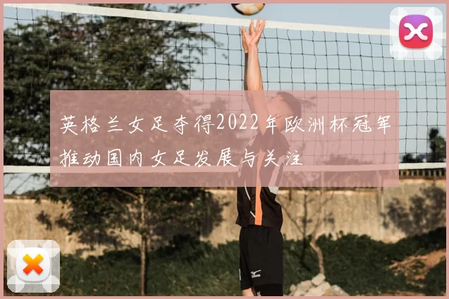 英格兰女足夺得2022年欧洲杯冠军推动国内女足发展与关注