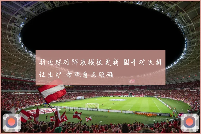羽毛球对阵表模板更新 国手对决排位出炉 晋级看点明确