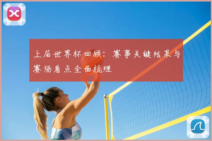 上届世界杯回顾:赛事关键结果与赛场看点全面梳理