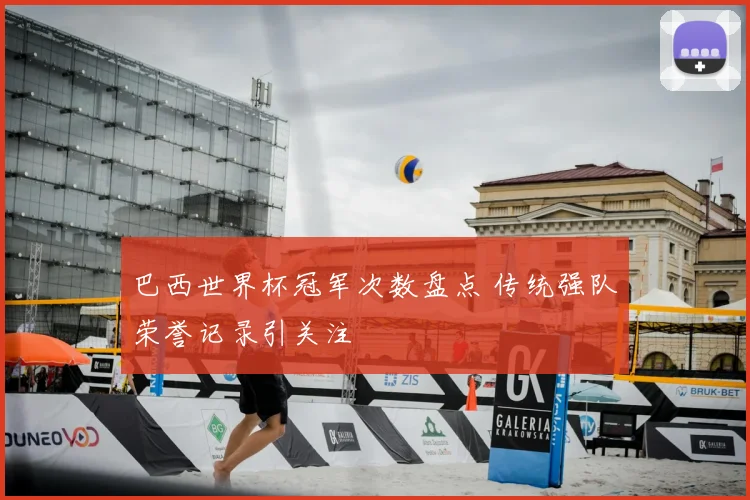 巴西世界杯冠军次数盘点 传统强队荣誉记录引关注