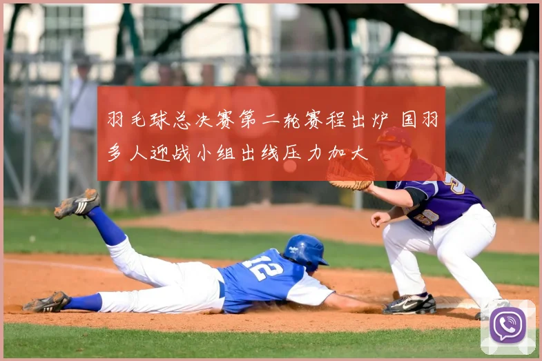 羽毛球总决赛第二轮赛程出炉 国羽多人迎战小组出线压力加大