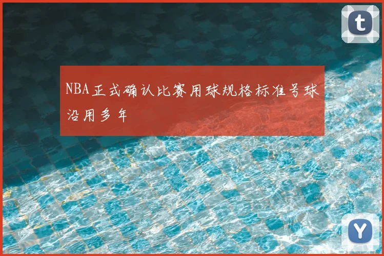 NBA正式确认比赛用球规格标准号球沿用多年