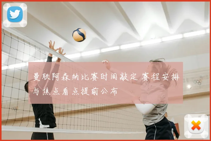 曼联阿森纳比赛时间敲定 赛程安排与焦点看点提前公布