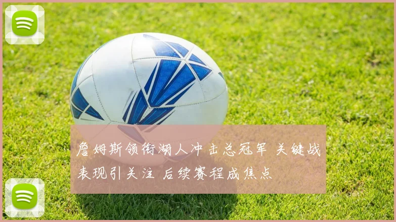 詹姆斯领衔湖人冲击总冠军 关键战表现引关注 后续赛程成焦点