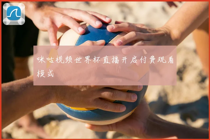 咪咕视频世界杯直播开启付费观看模式