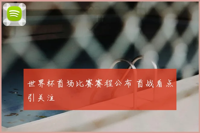 世界杯首场比赛赛程公布 首战看点引关注