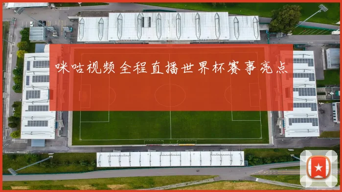 咪咕视频全程直播世界杯赛事亮点