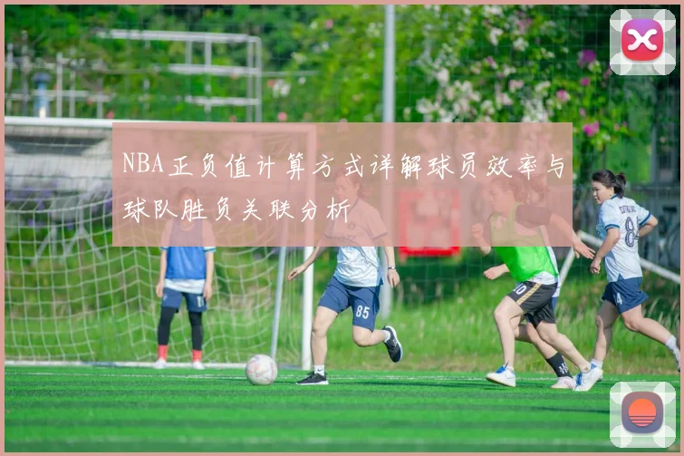 NBA正负值计算方式详解球员效率与球队胜负关联分析