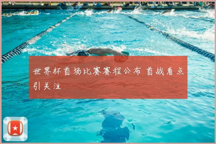 世界杯首场比赛赛程公布 首战看点引关注